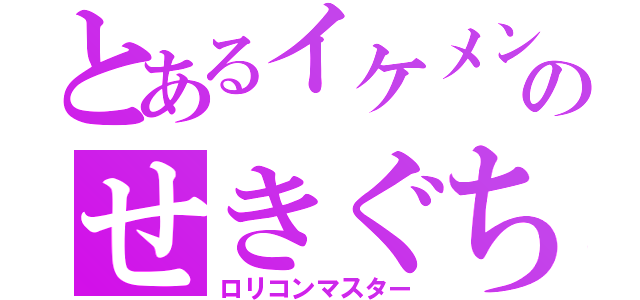 とあるイケメンのせきぐちなおや（ロリコンマスター）