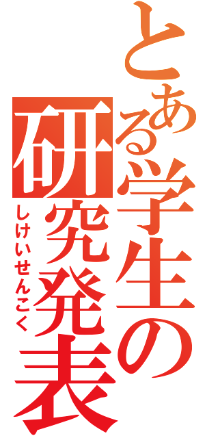 とある学生の研究発表（しけいせんこく）