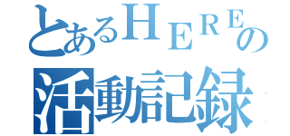 とあるＨＥＲＥの活動記録（）