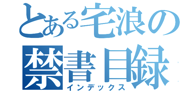 とある宅浪の禁書目録（インデックス）