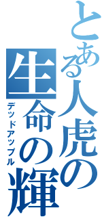 とある人虎の生命の輝きⅡ（デッドアップル）