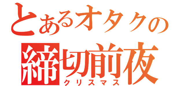 とあるオタクの締切前夜（クリスマス）