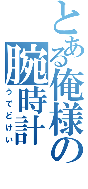 とある俺様の腕時計（うでどけい）