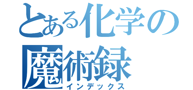 とある化学の魔術録（インデックス）