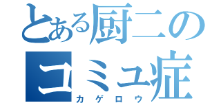 とある厨二のコミュ症（カゲロウ）