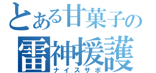 とある甘菓子の雷神援護（ナイスサポ）