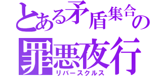 とある矛盾集合の罪悪夜行（リバースクルス）