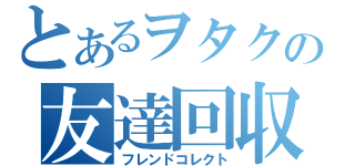 とあるヲタクの友達回収（フレンドコレクト）