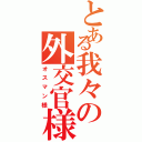 とある我々の外交官様（オスマン様）