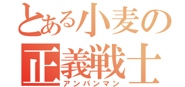 とある小麦の正義戦士（アンパンマン）