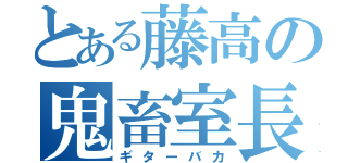 とある藤高の鬼畜室長（ギターバカ）