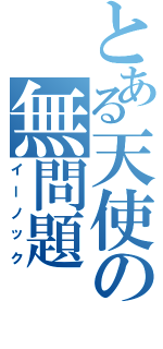 とある天使の無問題（イーノック）