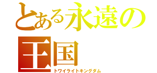 とある永遠の王国（トワイライトキングダム）