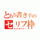 とある書き手のセリフ枠（みんな来てねー）