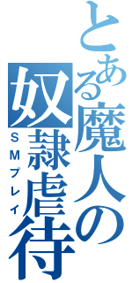 とある魔人の奴隷虐待（ＳＭプレイ）