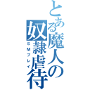 とある魔人の奴隷虐待（ＳＭプレイ）