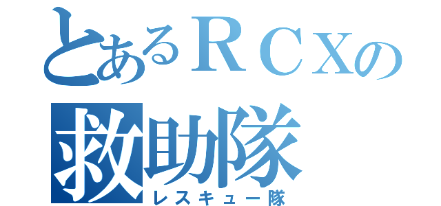 とあるＲＣＸの救助隊（レスキュー隊）