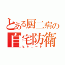 とある厨二病の自宅防衛隊（ヒキニート）