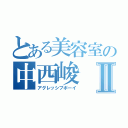 とある美容室の中西峻Ⅱ（アグレッシブボーイ）