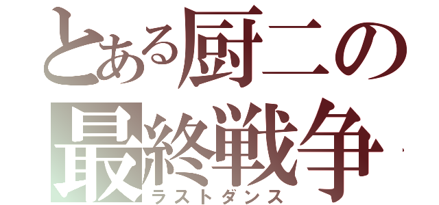 とある厨二の最終戦争（ラストダンス）