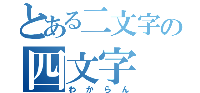 とある二文字の四文字（わからん）