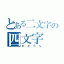 とある二文字の四文字（わからん）