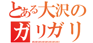 とある大沢のガリガリ（ガリガリガリガリガリガリガリガリ）