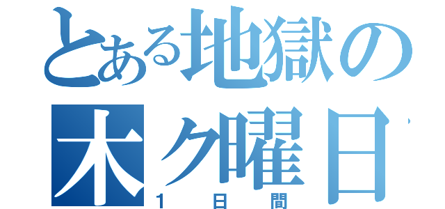 とある地獄の木ク曜日（１日間）