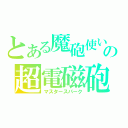 とある魔砲使いの超電磁砲（マスタースパーク）