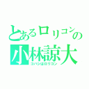 とあるロリコンの小林諒大（コバシはロリコン）