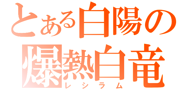 とある白陽の爆熱白竜（レシラム）