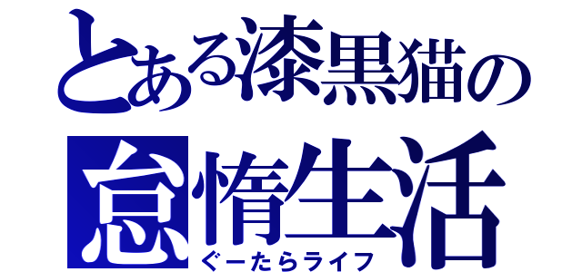 とある漆黒猫の怠惰生活（ぐーたらライフ）