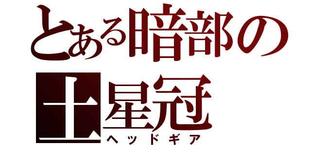 とある暗部の土星冠（ヘッドギア）