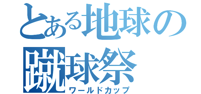 とある地球の蹴球祭（ワールドカップ）