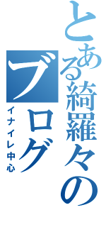 とある綺羅々のブログ（イナイレ中心）