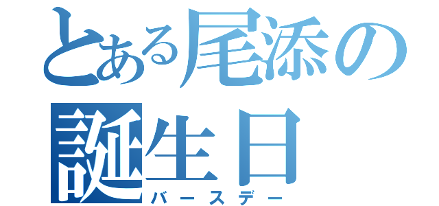 とある尾添の誕生日（バースデー）