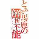 とある馬鹿の解析不能（アンノーン）