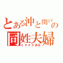 とある沖と関戸の同姓夫婦（ヒサオカ涙目）