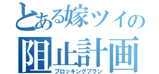 とある嫁ツイの阻止計画（ブロッキングプラン）