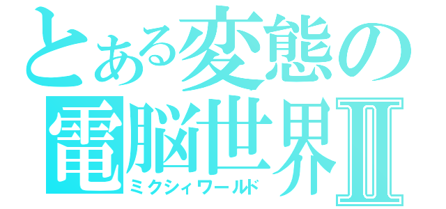 とある変態の電脳世界Ⅱ（ミクシィワールド）