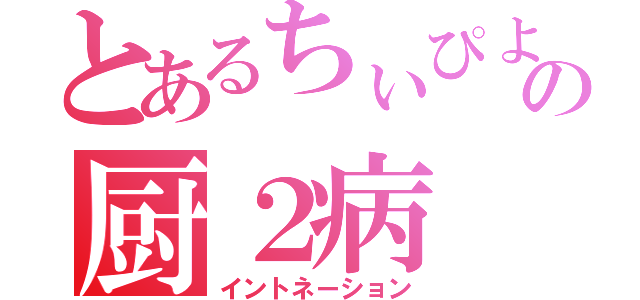 とあるちぃぴよの厨２病（イントネーション）