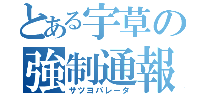 とある宇草の強制通報（サツヨバレータ）