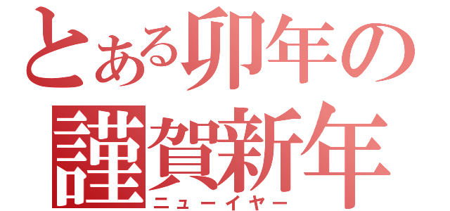 とある卯年の謹賀新年（ニューイヤー）