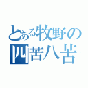 とある牧野の四苦八苦（）