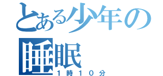 とある少年の睡眠（１時１０分）