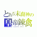 とある末裔神の皇帝錬禽（ コンセンテウス　メギストス）