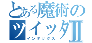 とある魔術のツイッターⅡ（インデックス）