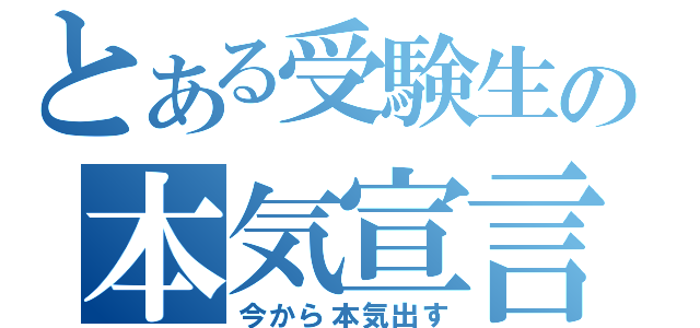 とある受験生の本気宣言（今から本気出す）