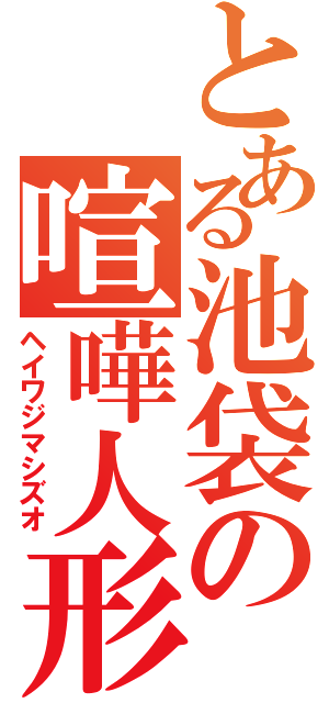 とある池袋の喧嘩人形（ヘイワジマシズオ）