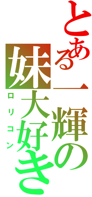 とある一輝の妹大好き（ロリコン）